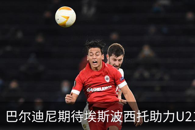 巴尔迪尼期待埃斯波西托助力U21欧青赛，前提是成年队无碍